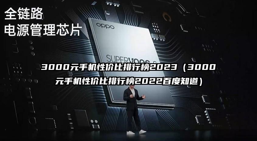 3000元手机性价比排行榜2023（3000元手机性价比排行榜2022百度知道）