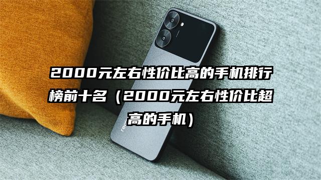 2000元左右性价比高的手机排行榜前十名（2000元左右性价比超高的手机）
