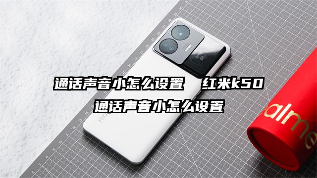 通话声音小怎么设置  红米k50通话声音小怎么设置