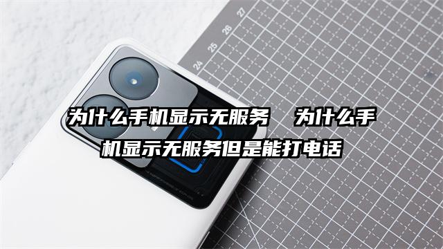 为什么手机显示无服务  为什么手机显示无服务但是能打电话