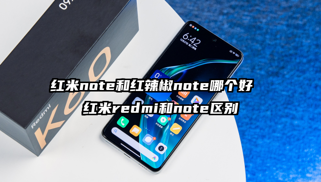 红米note和红辣椒note哪个好  红米redmi和note区别