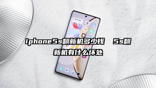 iphone5s翻新机多少钱  5s翻新机有什么坏处