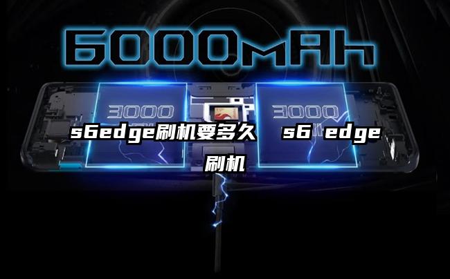 s6edge刷机要多久  s6 edge刷机