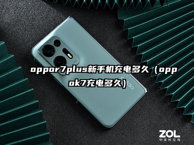 oppor7plus新手机充电多久（oppok7充电多久）