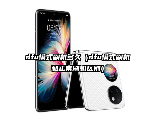 dfu模式刷机多久（dfu模式刷机和正常刷机区别）