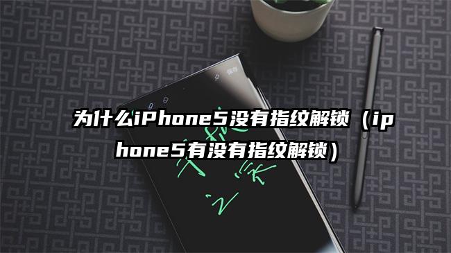 为什么iPhone5没有指纹解锁（iphone5有没有指纹解锁）