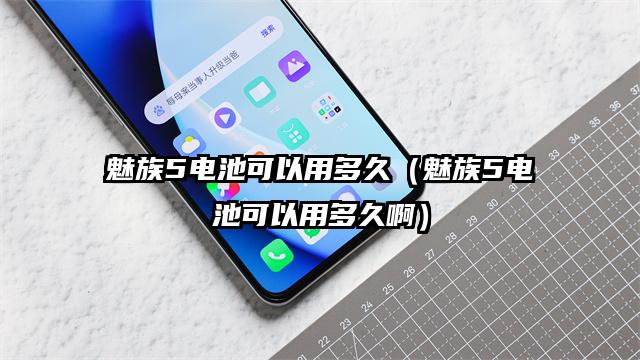 魅族5电池可以用多久（魅族5电池可以用多久啊）