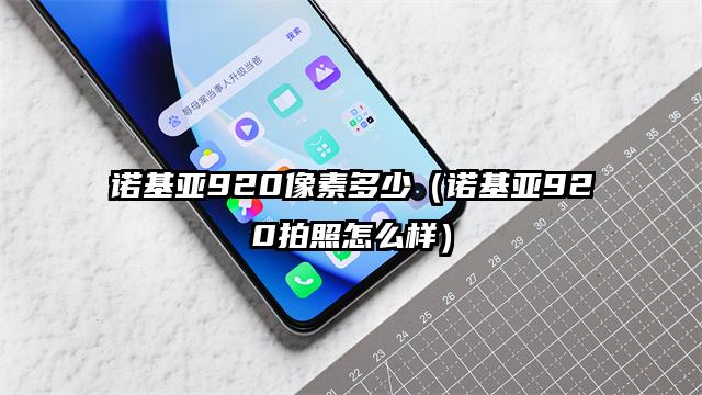 诺基亚920像素多少（诺基亚920拍照怎么样）
