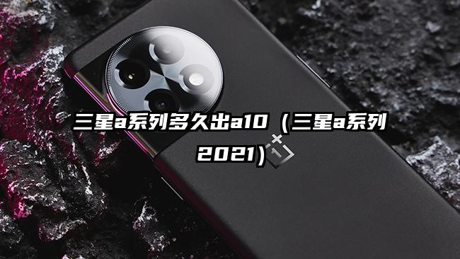 三星a系列多久出a10（三星a系列2021）