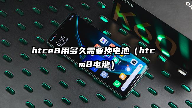 htce8用多久需要换电池（htc m8电池）