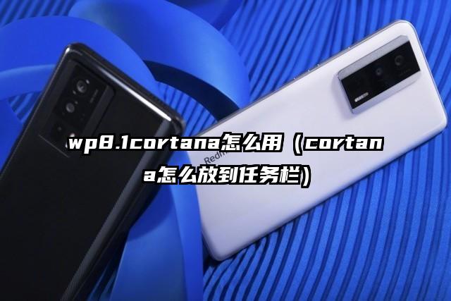 wp8.1cortana怎么用（cortana怎么放到任务栏）