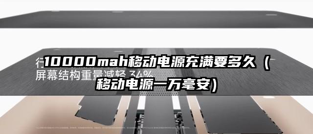 10000mah移动电源充满要多久（移动电源一万毫安）