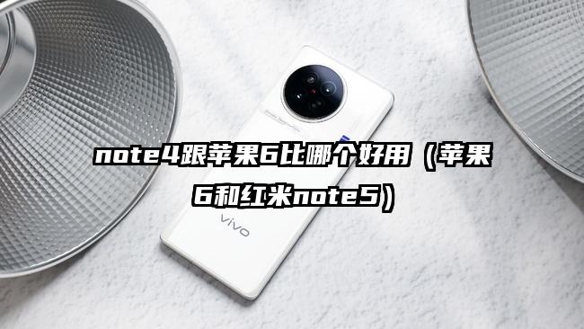 note4跟苹果6比哪个好用（苹果6和红米note5）