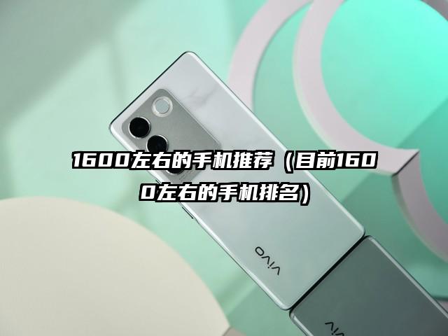 1600左右的手机推荐（目前1600左右的手机排名）