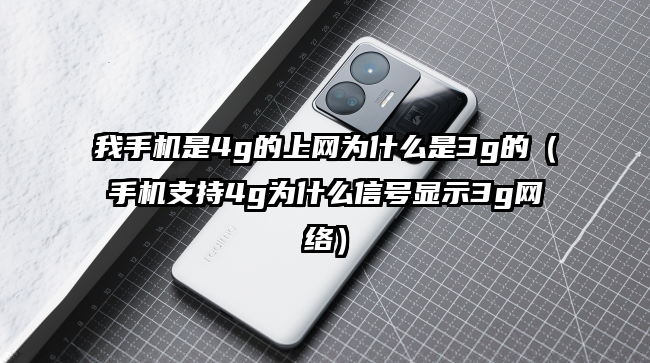 我手机是4g的上网为什么是3g的（手机支持4g为什么信号显示3g网络）