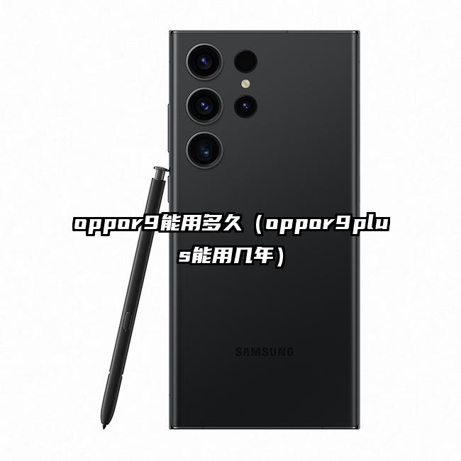 oppor9能用多久（oppor9plus能用几年）