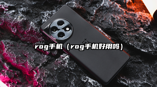 rog手机（rog手机好用吗）