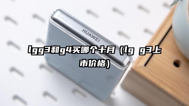 lgg3和g4买哪个十月（lg g3上市价格）