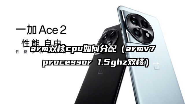 arm双核cpu如何分配（armv7 processor 1.5ghz双核）