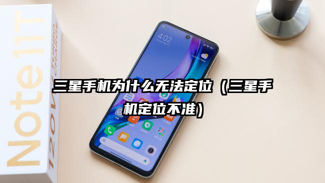 三星手机为什么无法定位（三星手机定位不准）