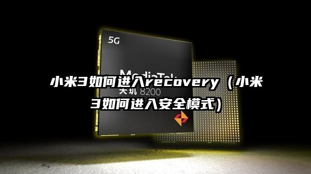 小米3如何进入recovery（小米3如何进入安全模式）