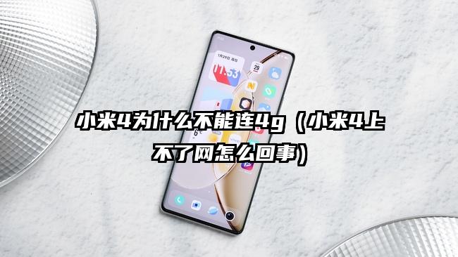 小米4为什么不能连4g（小米4上不了网怎么回事）