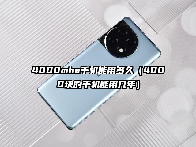 4000mha手机能用多久（4000块的手机能用几年）