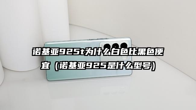 诺基亚925t为什么白色比黑色便宜（诺基亚925是什么型号）