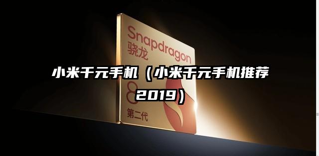 小米千元手机（小米千元手机推荐2019）