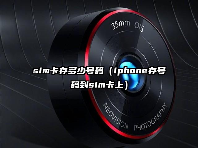 sim卡存多少号码（iphone存号码到sim卡上）