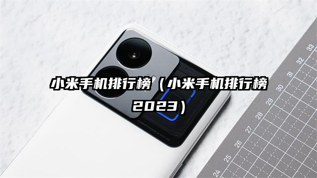 小米手机排行榜（小米手机排行榜2023）