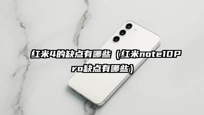 红米4的缺点有哪些（红米note10Pro缺点有哪些）