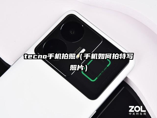 tecno手机拍照（手机如何拍特写照片）