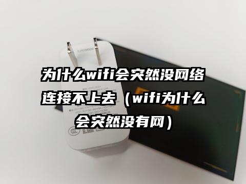 为什么wifi会突然没网络连接不上去（wifi为什么会突然没有网）