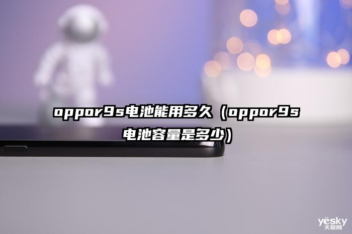 oppor9s电池能用多久（oppor9s电池容量是多少）