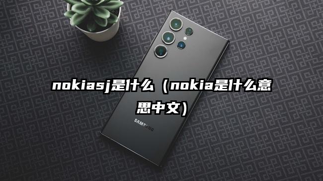 nokiasj是什么（nokia是什么意思中文）