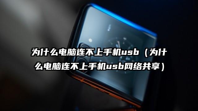 为什么电脑连不上手机usb（为什么电脑连不上手机usb网络共享）