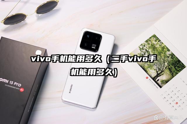 vivo手机能用多久（二手vivo手机能用多久）