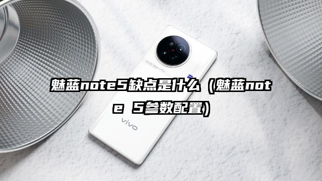 魅蓝note5缺点是什么（魅蓝note 5参数配置）