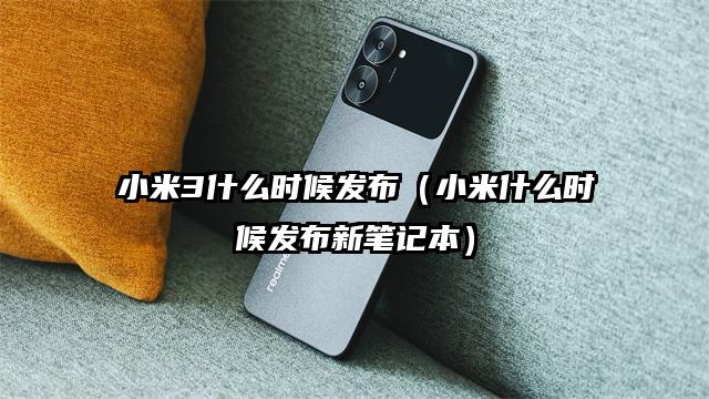 小米3什么时候发布（小米什么时候发布新笔记本）