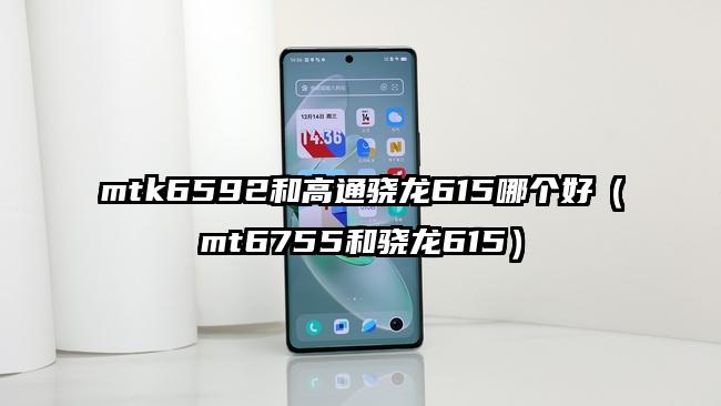 mtk6592和高通骁龙615哪个好（mt6755和骁龙615）