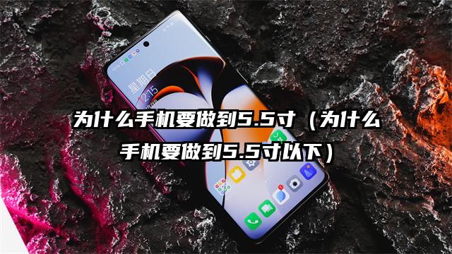 为什么手机要做到5.5寸（为什么手机要做到5.5寸以下）