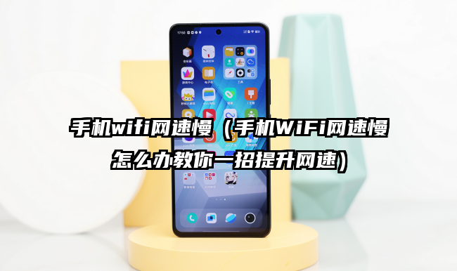 手机wifi网速慢（手机WiFi网速慢怎么办教你一招提升网速）