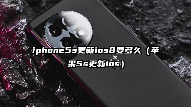 iphone5s更新ios8要多久（苹果5s更新ios）