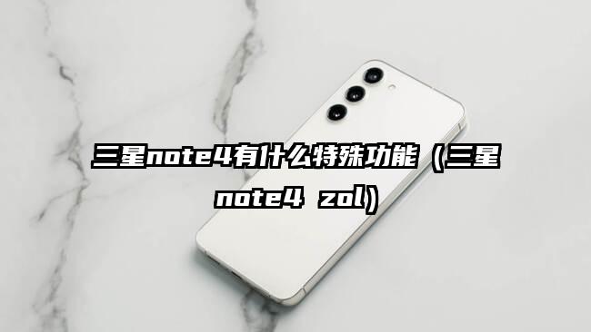 三星note4有什么特殊功能（三星note4 zol）