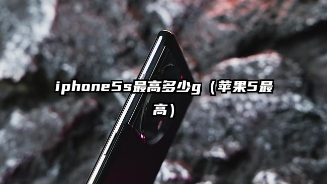 iphone5s最高多少g（苹果5最高）