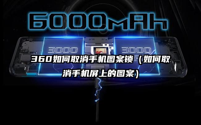 360如何取消手机图案锁（如何取消手机屏上的图案）