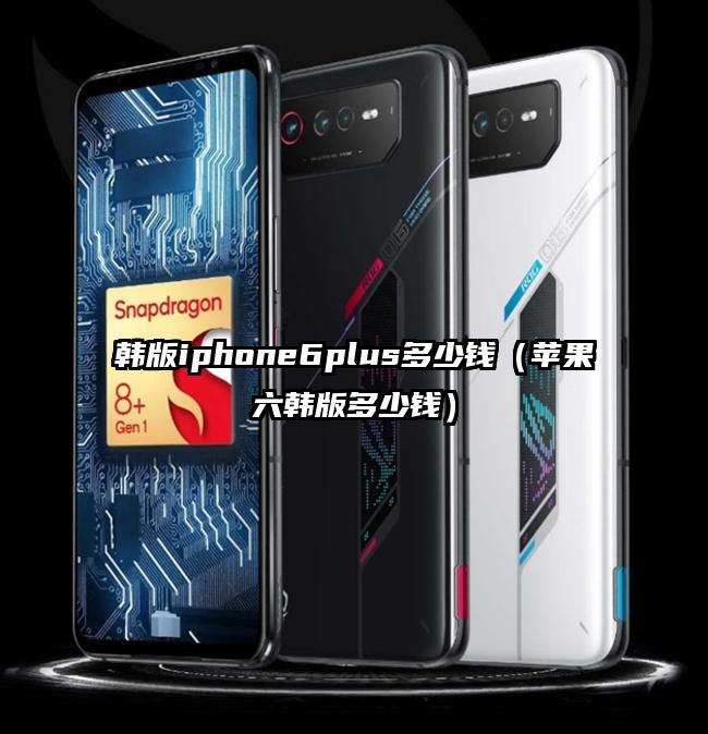 韩版iphone6plus多少钱（苹果六韩版多少钱）