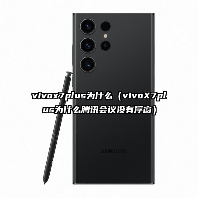 vivox7plus为什么（vivoX7plus为什么腾讯会议没有浮窗）