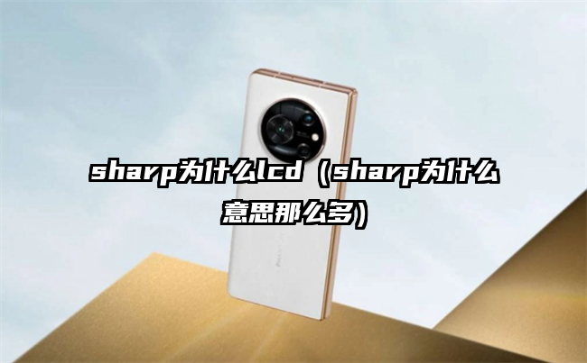 sharp为什么lcd（sharp为什么意思那么多）